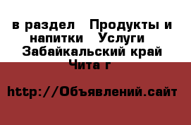  в раздел : Продукты и напитки » Услуги . Забайкальский край,Чита г.